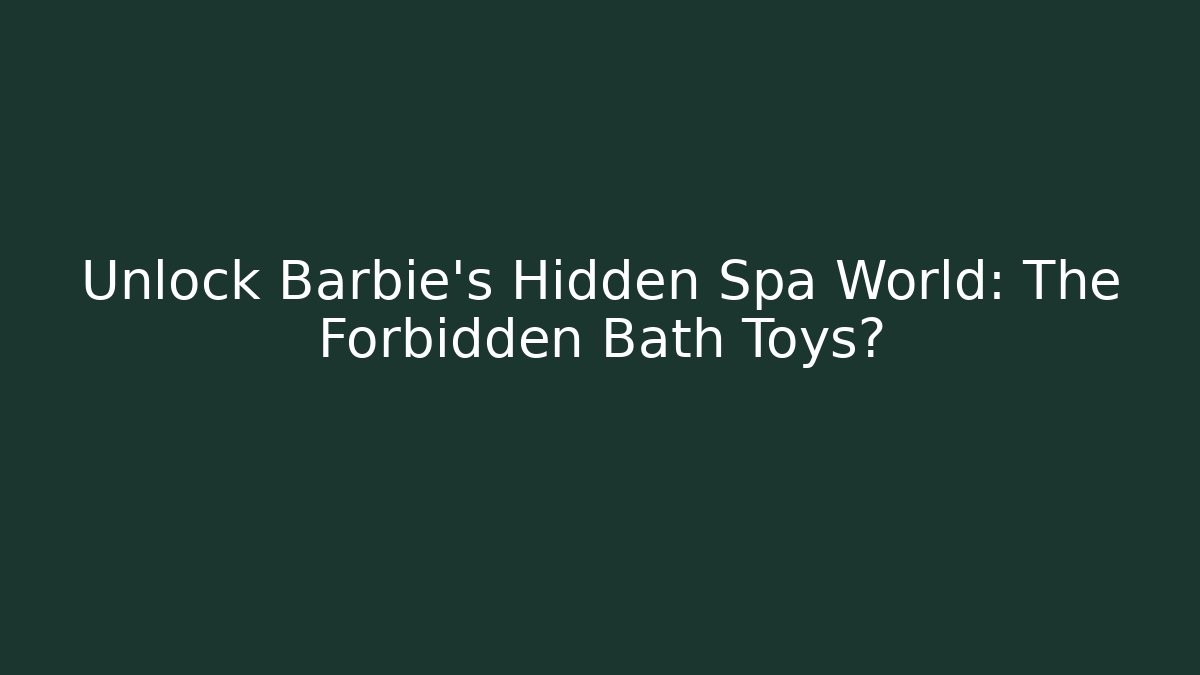 Unlock Barbie's Hidden Spa World: The Forbidden Bath Toys?