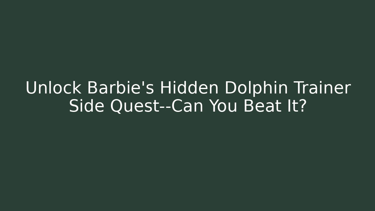Unlock Barbie’s Hidden Dolphin Trainer Side Quest—Can You Beat It?
