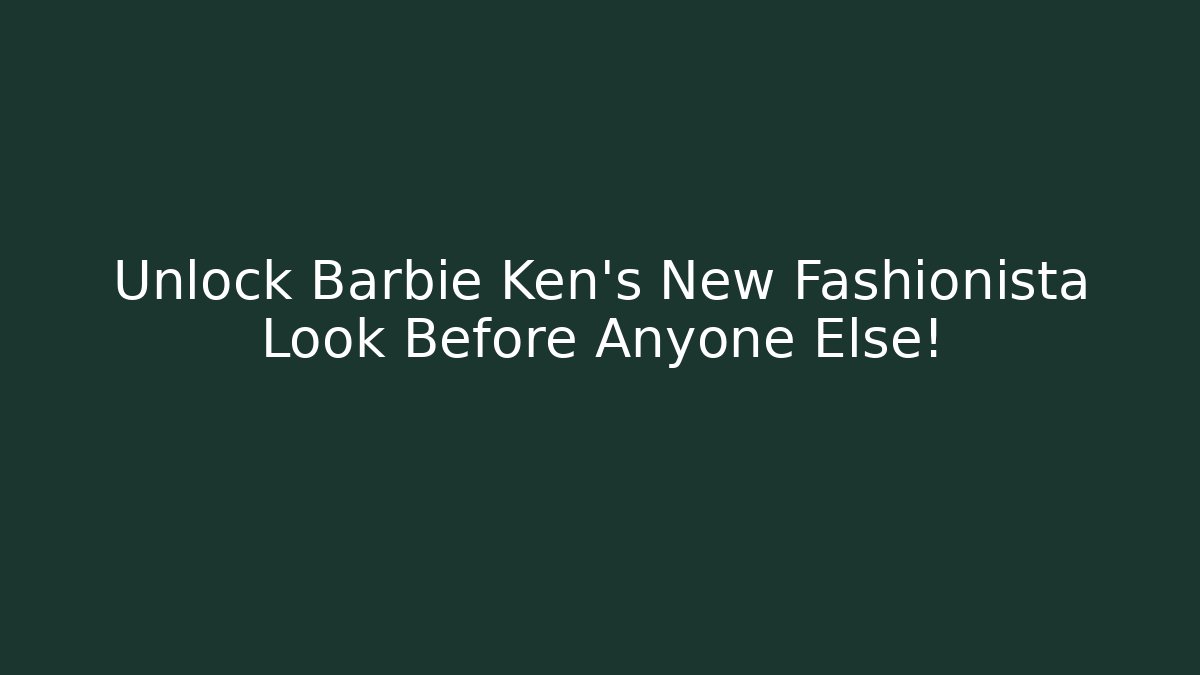 Unlock Barbie Ken's New Fashionista Look Before Anyone Else!