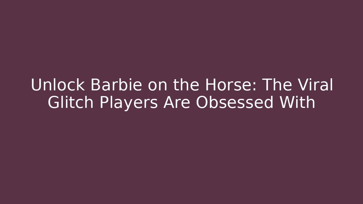 Unlock Barbie on the Horse: The Viral Glitch Players Are Obsessed With