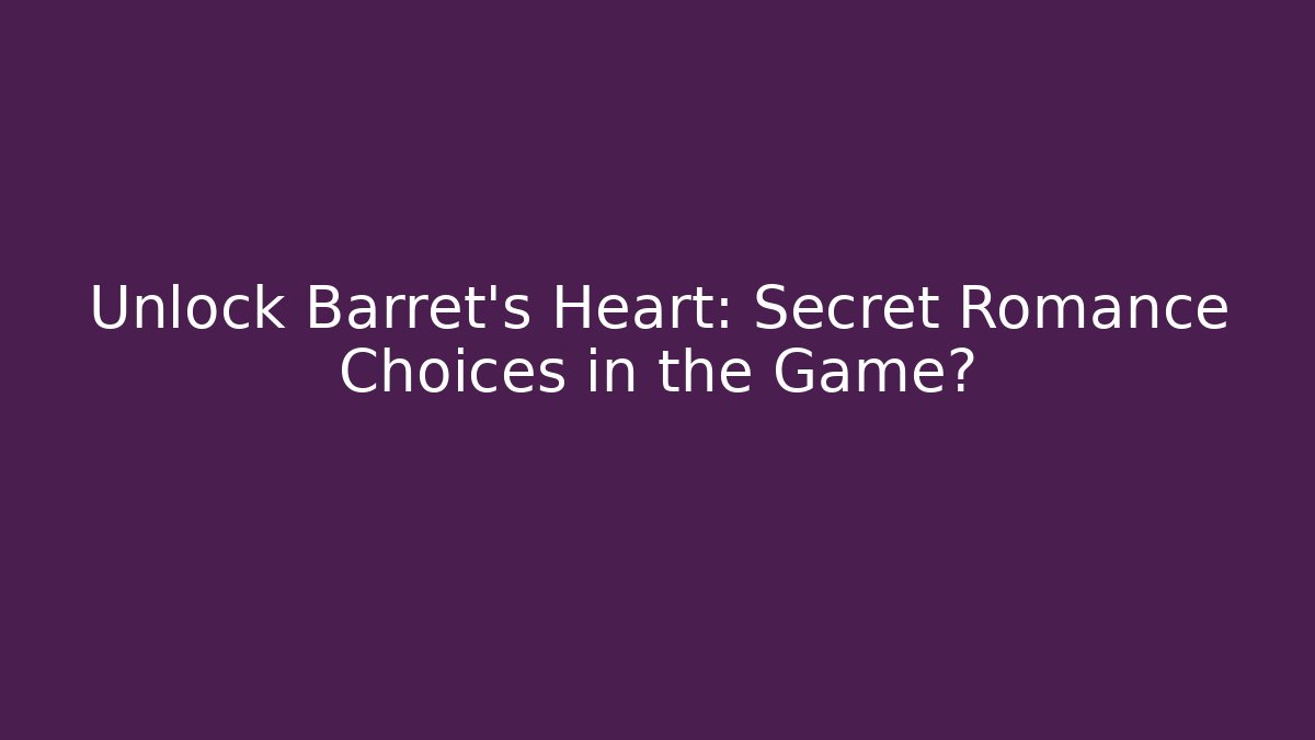 Unlock Barret's Heart: Secret Romance Choices in the Game?