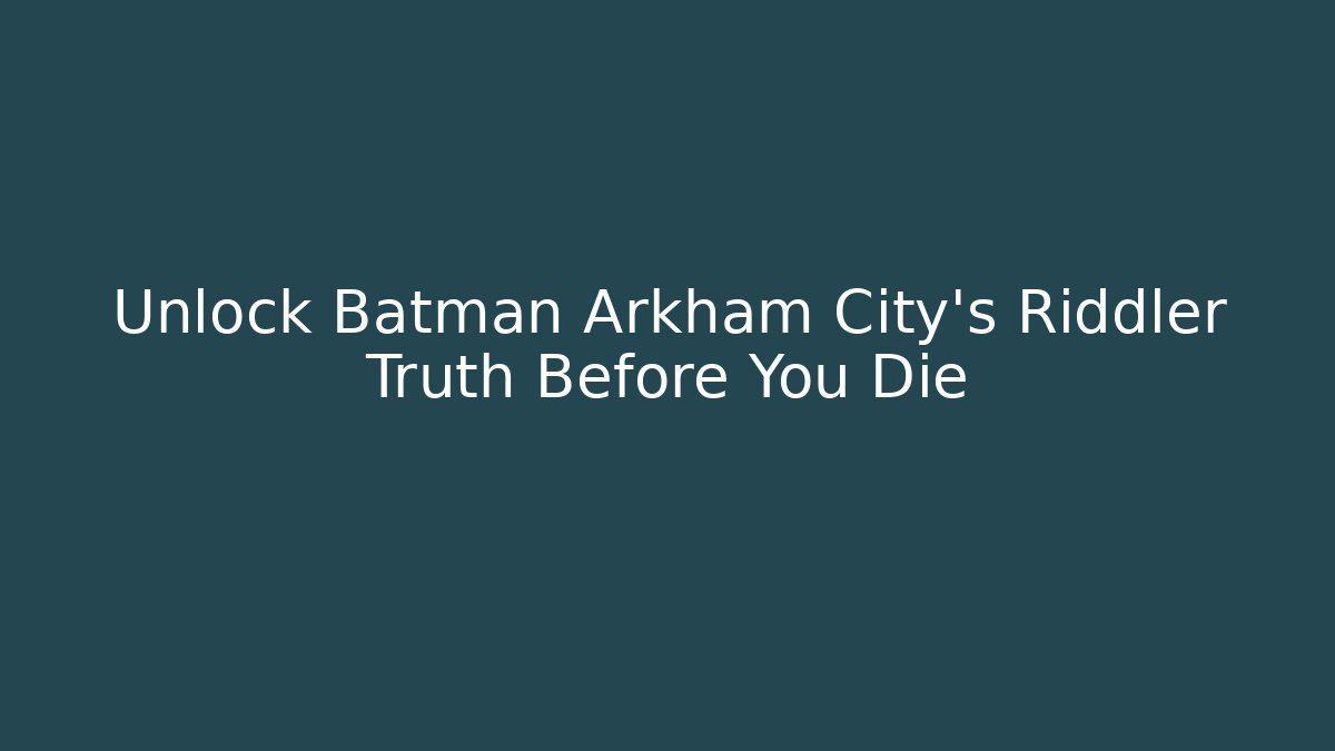 Unlock Batman Arkham City's Riddler Truth Before You Die - Critter Realm