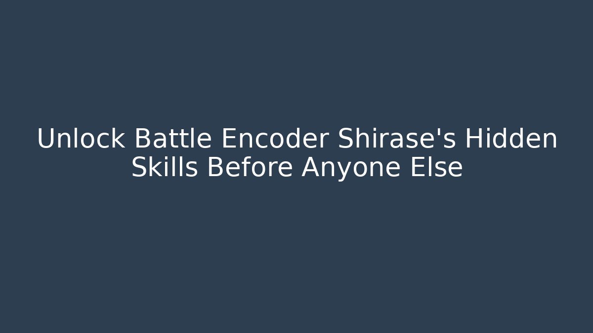 Unlock Battle Encoder Shirase's Hidden Skills Before Anyone Else