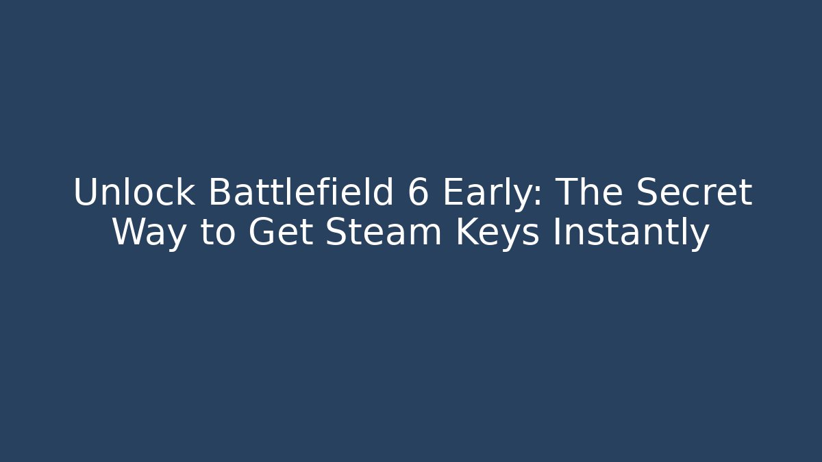 Unlock Battlefield 6 Early: The Secret Way to Get Steam Keys Instantly