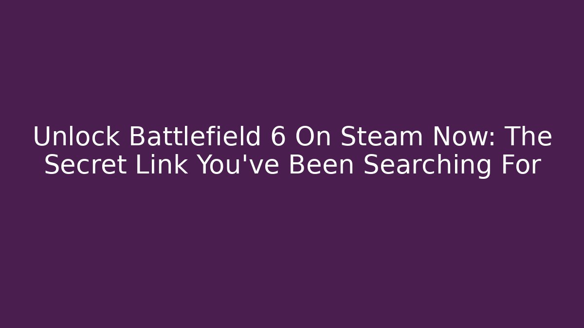 Unlock Battlefield 6 On Steam Now: The Secret Link You’ve Been Searching For