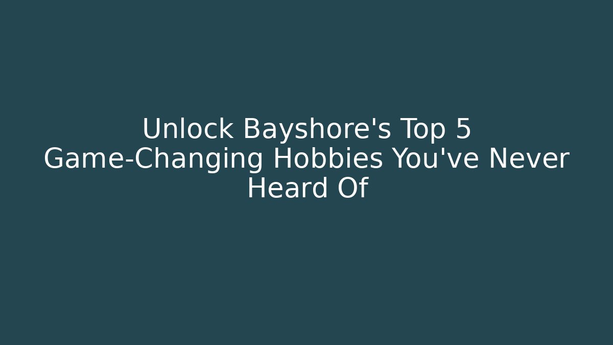 Unlock Bayshore's Top 5 Game-Changing Hobbies You've Never Heard Of