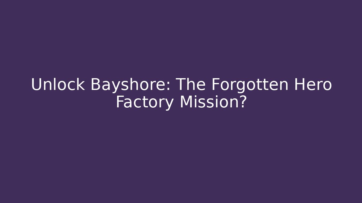 Unlock Bayshore: The Forgotten Hero Factory Mission?