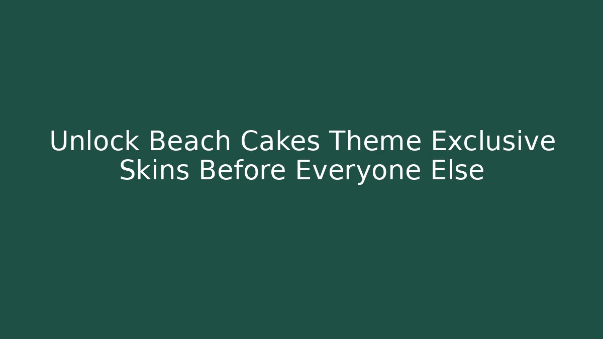 Unlock Beach Cakes Theme Exclusive Skins Before Everyone Else
