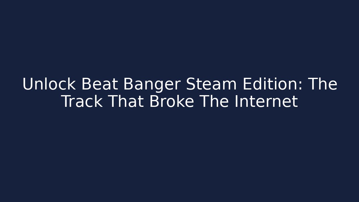 Unlock Beat Banger Steam Edition: The Track That Broke The Internet