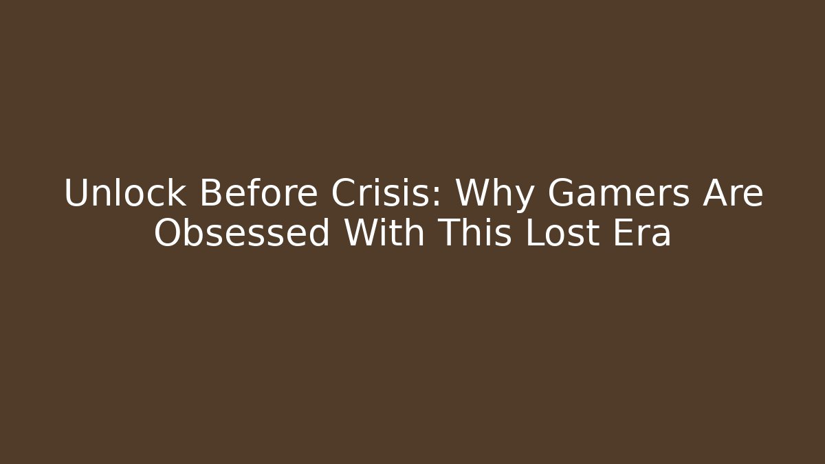 Unlock Before Crisis: Why Gamers Are Obsessed With This Lost Era