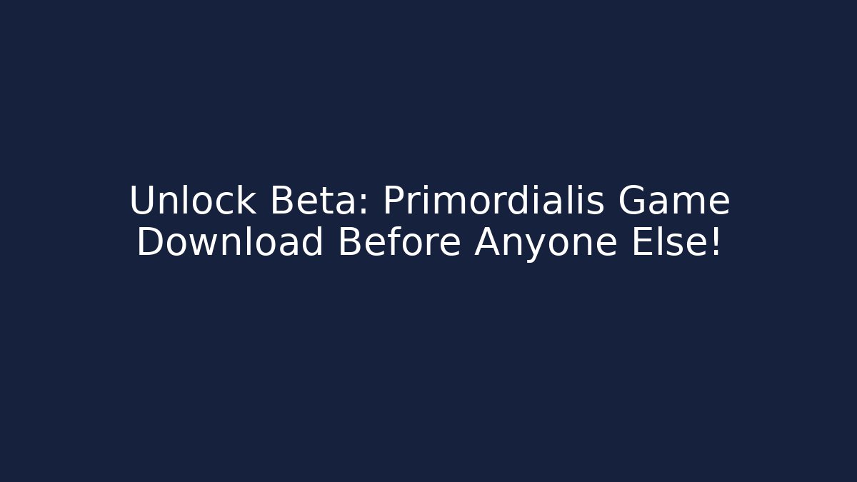 Unlock Beta: Primordialis Game Download Before Anyone Else!