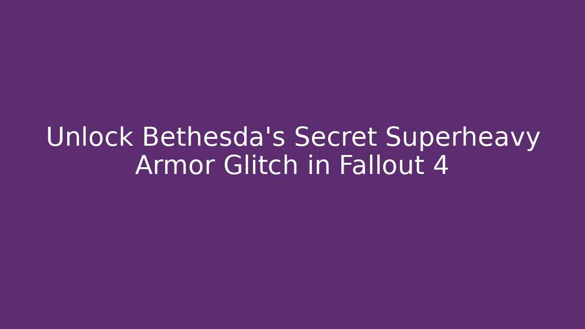 Unlock Bethesda's Secret Superheavy Armor Glitch in Fallout 4