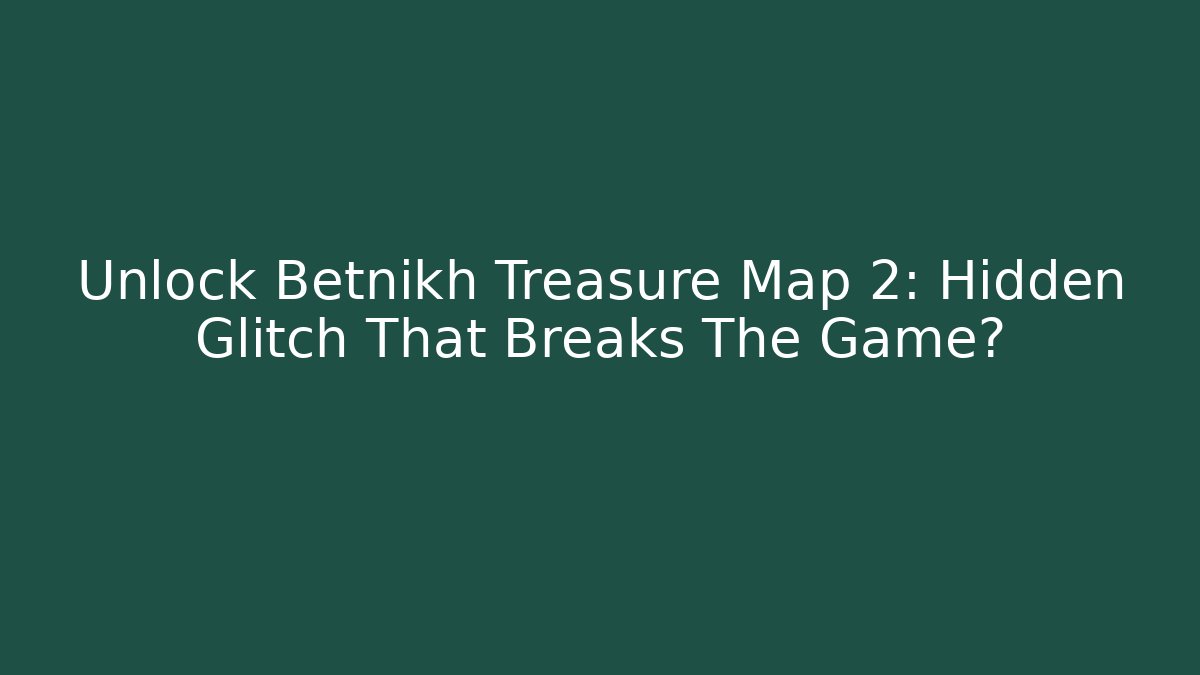 Unlock Betnikh Treasure Map 2: Hidden Glitch That Breaks The Game?