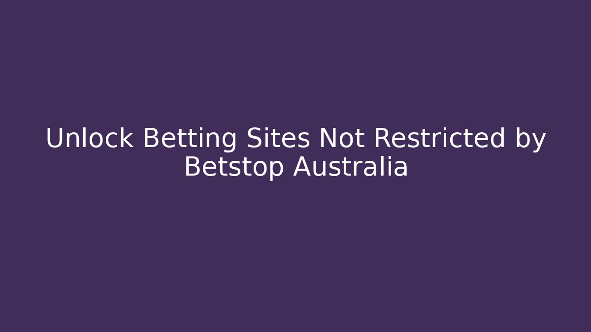 Unlock Betting Sites Not Restricted by Betstop Australia - Critter Realm
