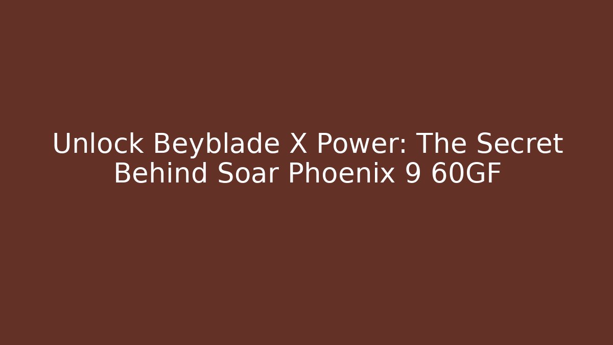 Unlock Beyblade X Power: The Secret Behind Soar Phoenix 9 60GF