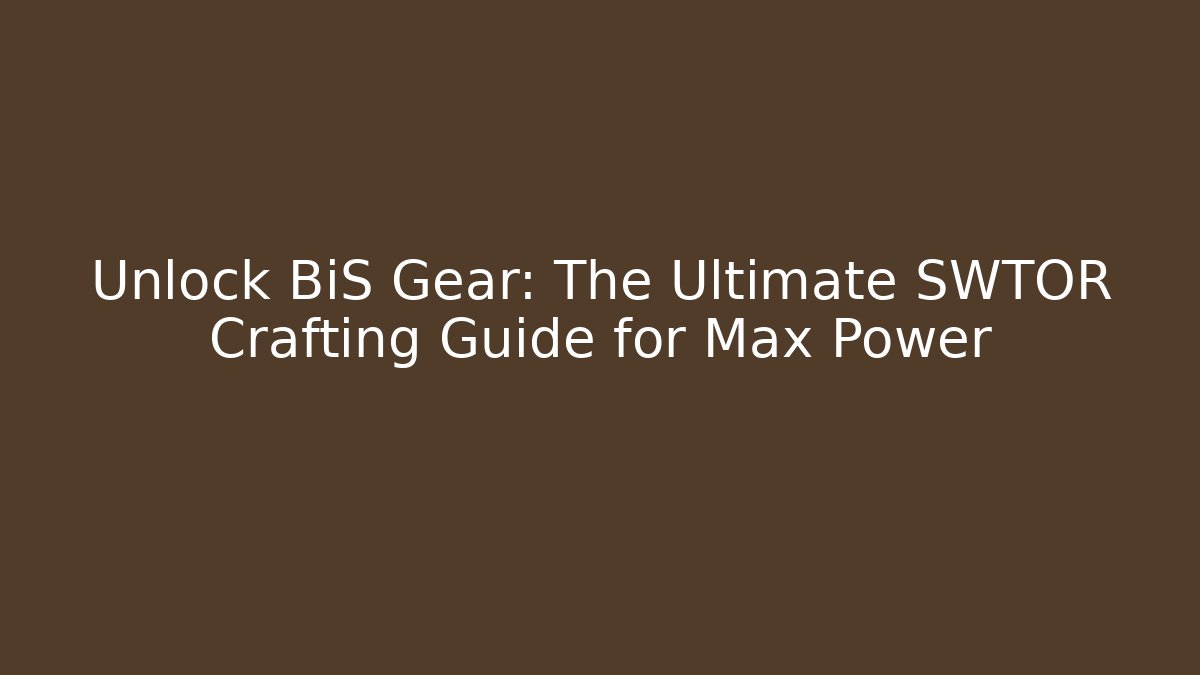 Unlock BiS Gear: The Ultimate SWTOR Crafting Guide for Max Power