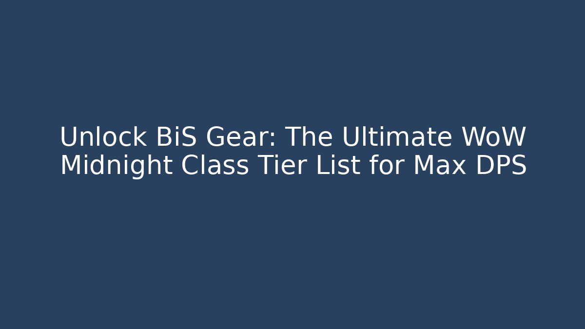 Unlock BiS Gear: The Ultimate WoW Midnight Class Tier List for Max DPS