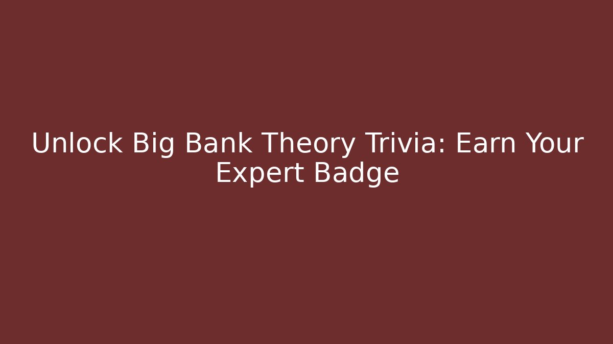 Unlock Big Bank Theory Trivia: Earn Your Expert Badge
