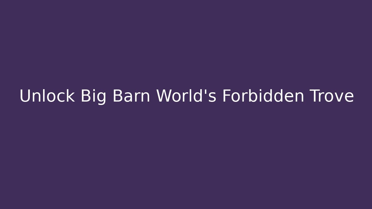 Unlock Big Barn World’s Forbidden Trove