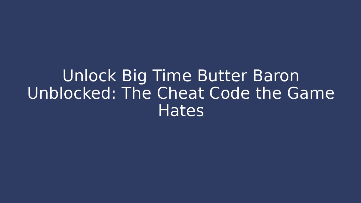 Unlock Big Time Butter Baron Unblocked: The Cheat Code the Game Hates