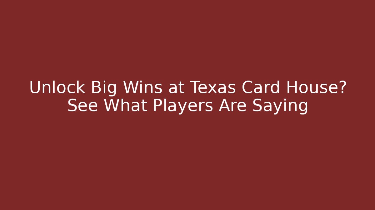 Unlock Big Wins at Texas Card House? See What Players Are Saying