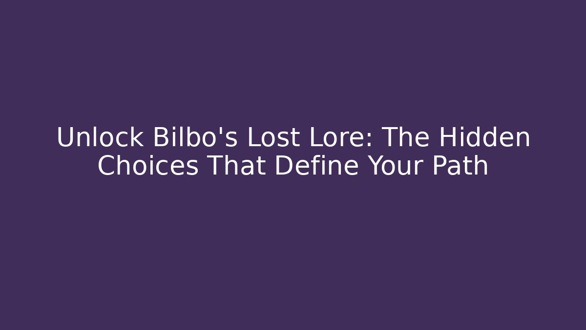 Unlock Bilbo's Lost Lore: The Hidden Choices That Define Your Path