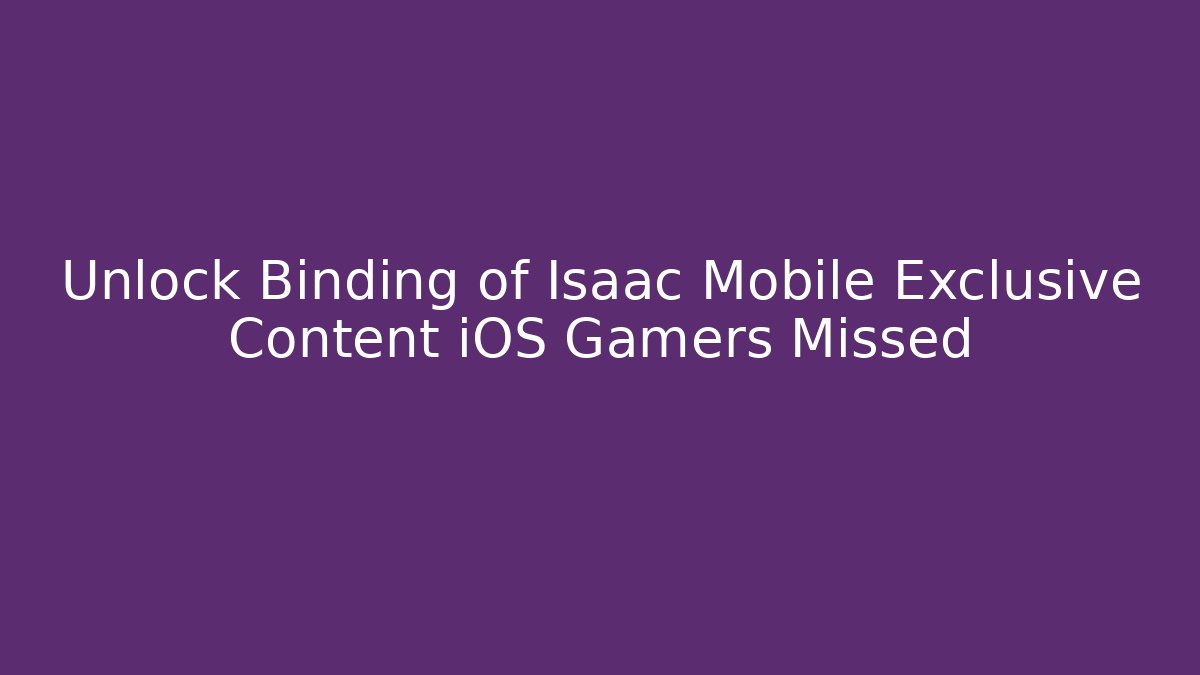 Unlock Binding of Isaac Mobile Exclusive Content iOS Gamers Missed - Critter Realm