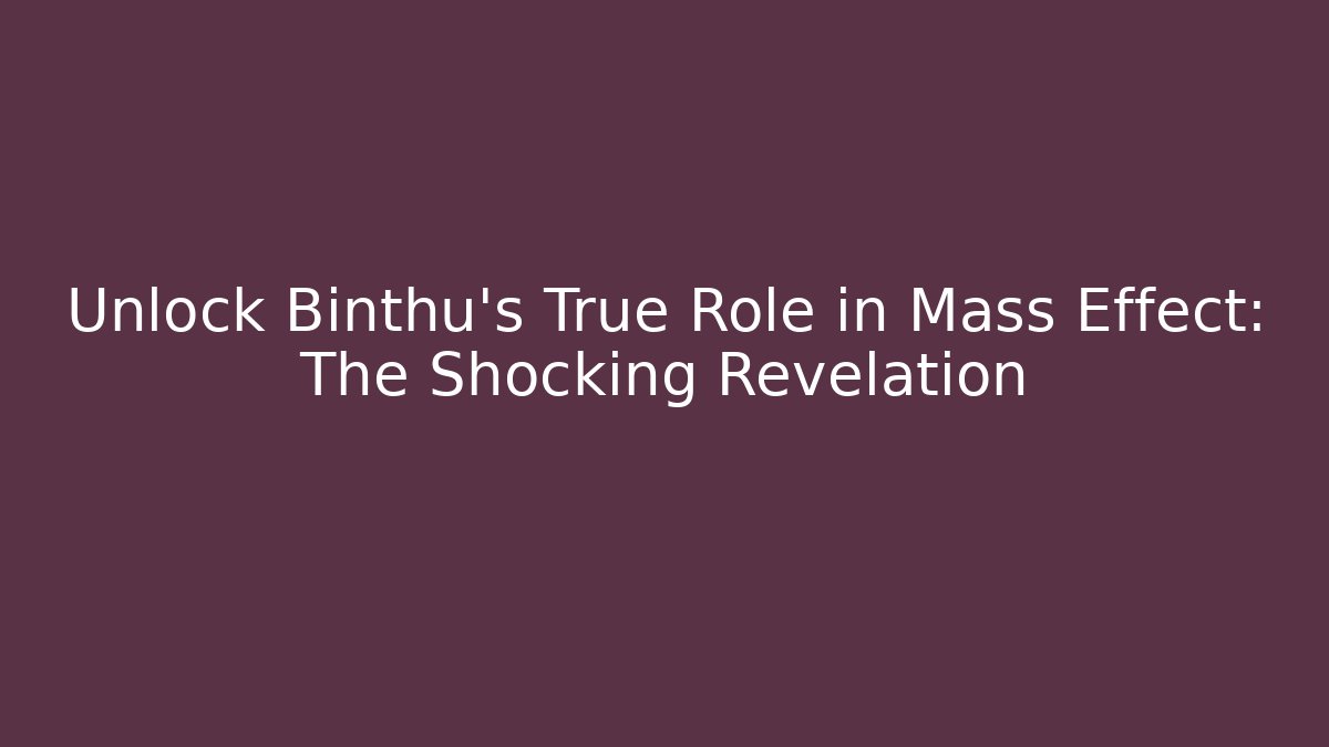 Unlock Binthu’s True Role in Mass Effect: The Shocking Revelation