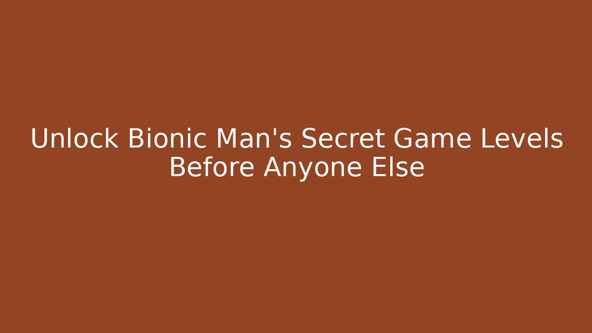 Unlock Bionic Man's Secret Game Levels Before Anyone Else