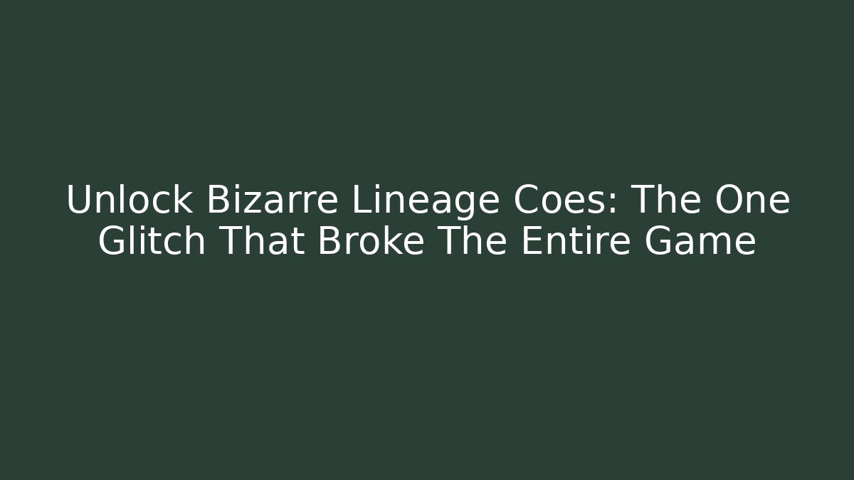 Unlock Bizarre Lineage Coes: The One Glitch That Broke The Entire Game