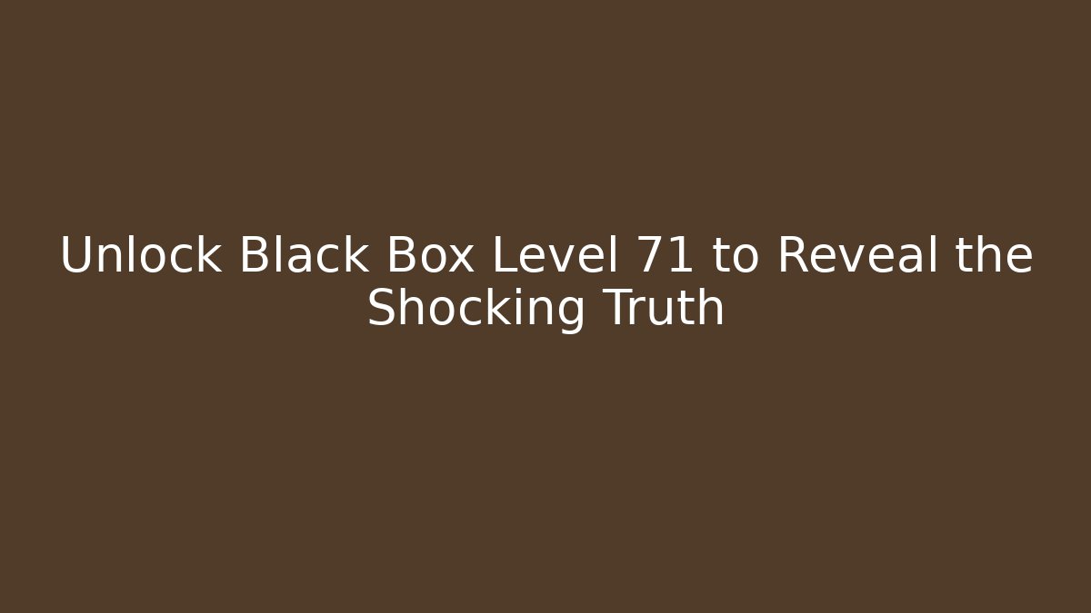 Unlock Black Box Level 71 to Reveal the Shocking Truth
