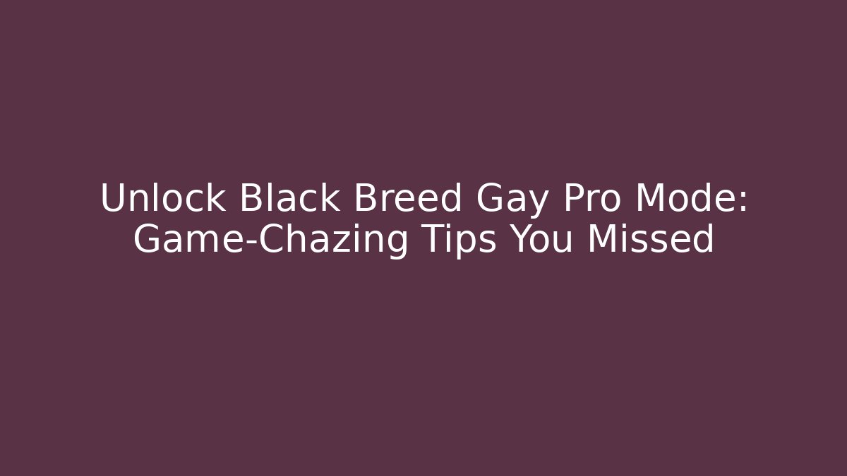 Unlock Black Breed Gay Pro Mode: Game-Chazing Tips You Missed