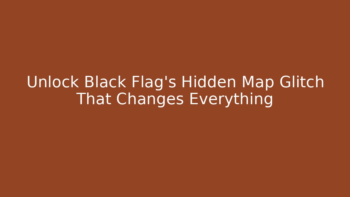 Unlock Black Flag's Hidden Map Glitch That Changes Everything