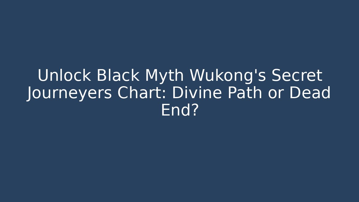 Unlock Black Myth Wukong's Secret Journeyers Chart: Divine Path or Dead End?
