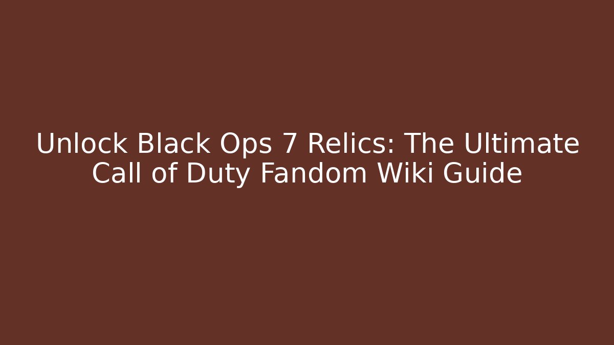Unlock Black Ops 7 Relics: The Ultimate Call of Duty Fandom Wiki Guide