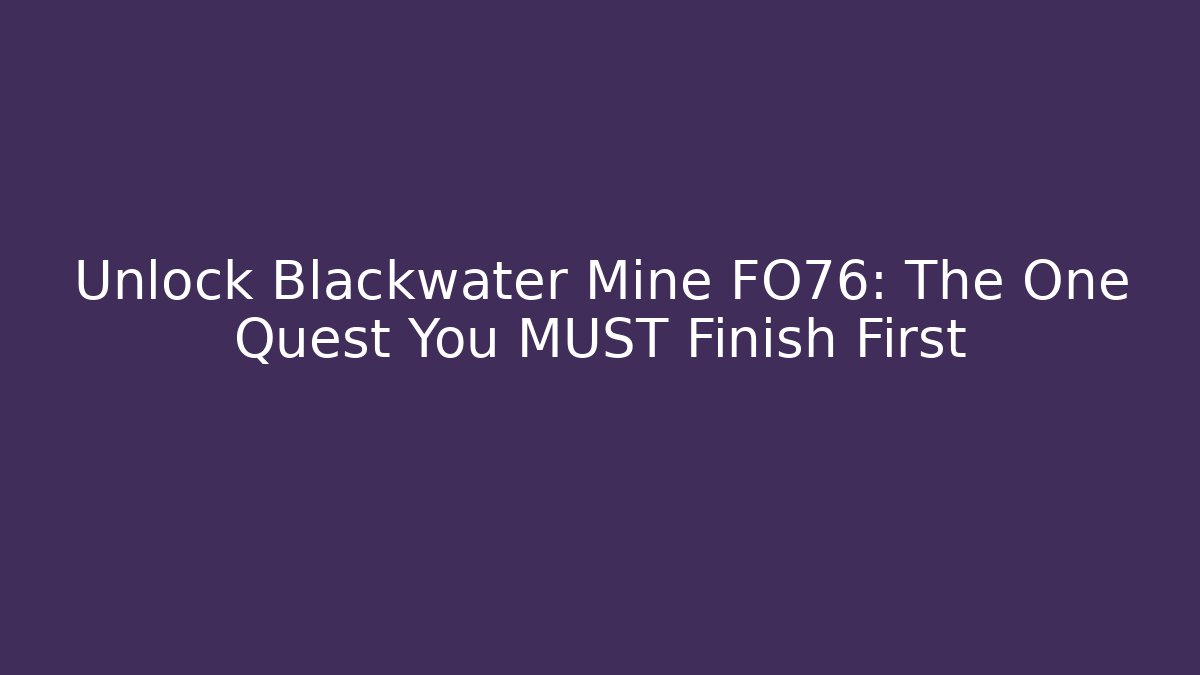 Unlock Blackwater Mine FO76: The One Quest You MUST Finish First