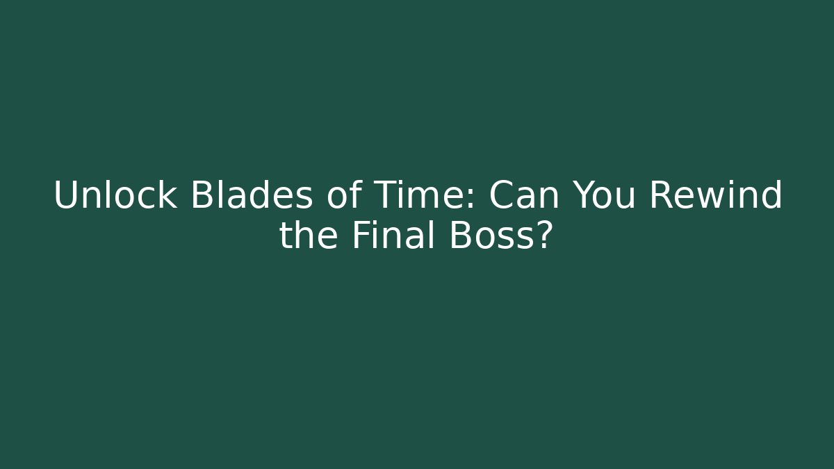 Unlock Blades of Time: Can You Rewind the Final Boss?