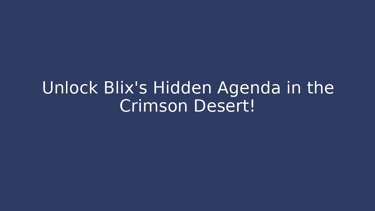 Unlock Blix's Hidden Agenda in the Crimson Desert!