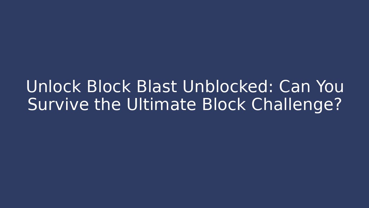 Unlock Block Blast Unblocked: Can You Survive the Ultimate Block Challenge?
