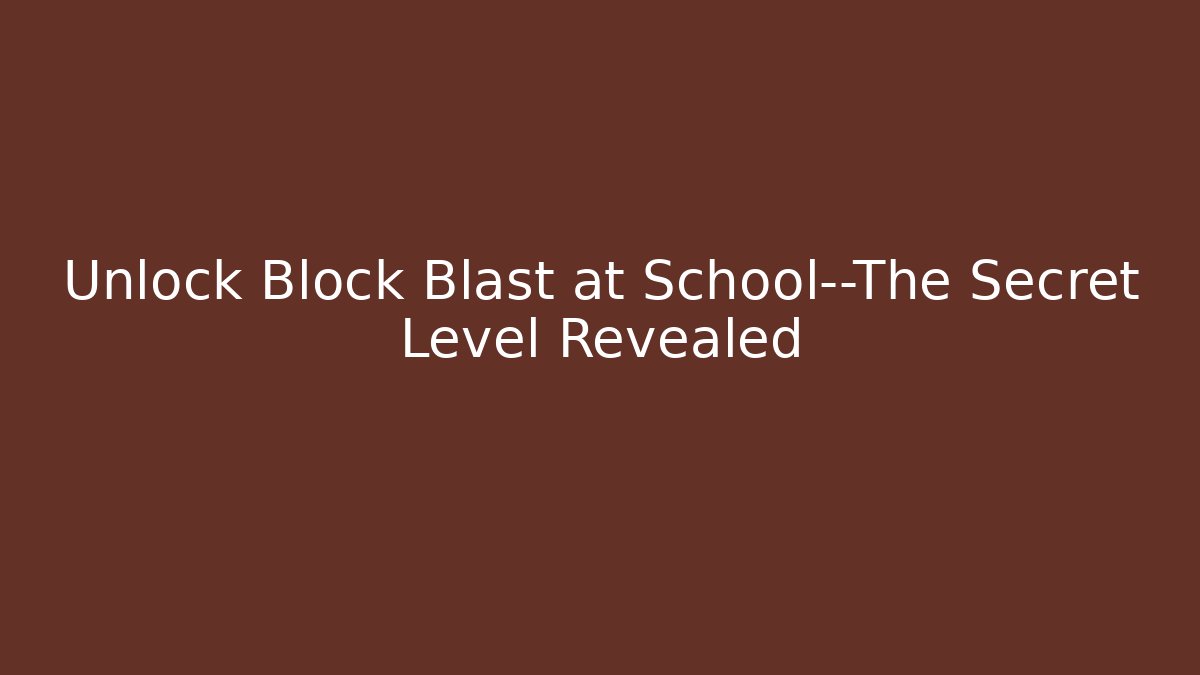 Unlock Block Blast at School—The Secret Level Revealed