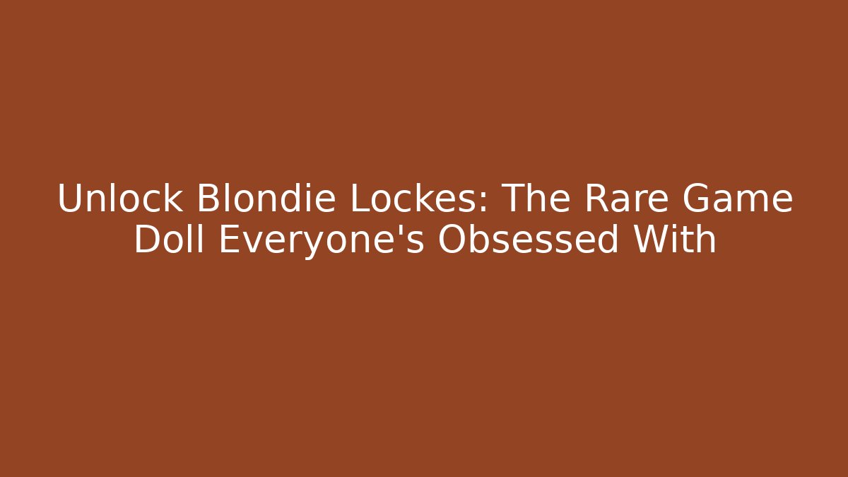 Unlock Blondie Lockes: The Rare Game Doll Everyone's Obsessed With