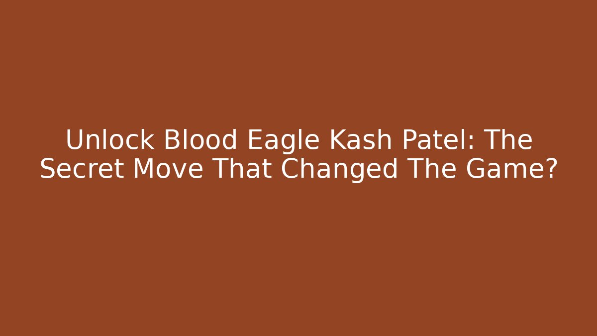 Unlock Blood Eagle Kash Patel: The Secret Move That Changed The Game?
