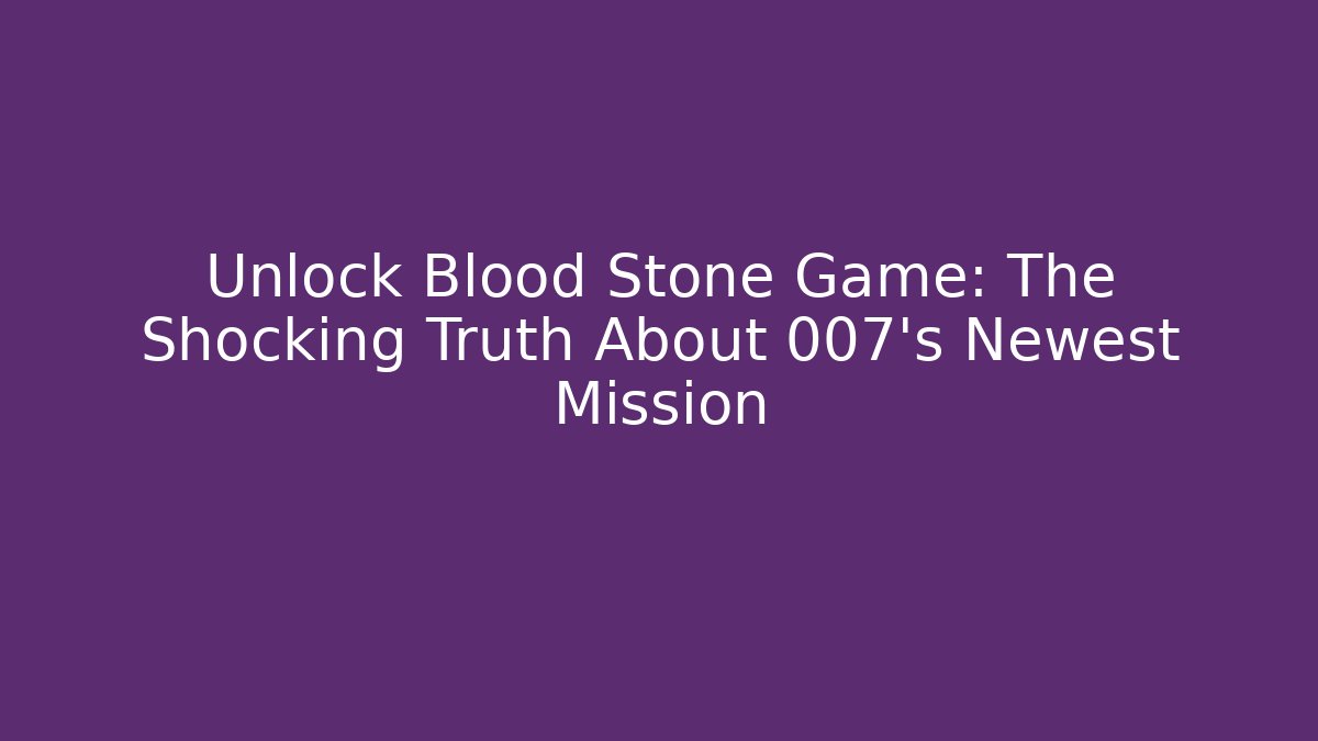 Unlock Blood Stone Game: The Shocking Truth About 007's Newest Mission