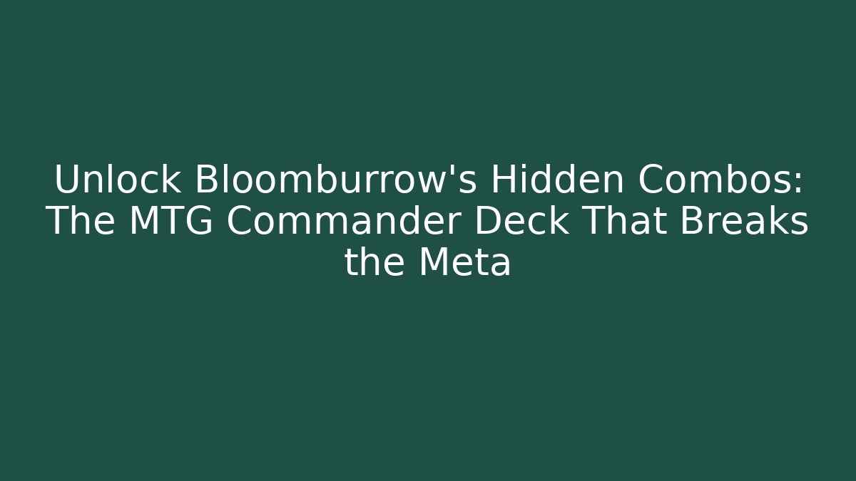 Unlock Bloomburrow's Hidden Combos: The MTG Commander Deck That Breaks the Meta
