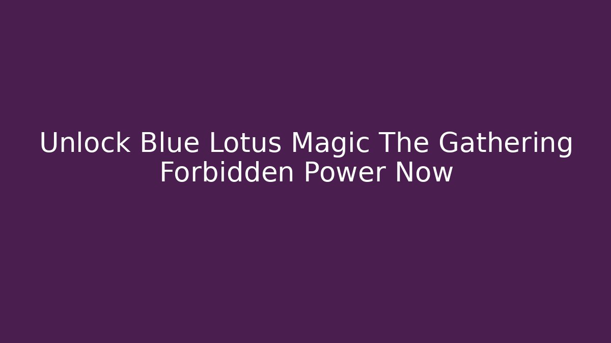 Unlock Blue Lotus Magic The Gathering Forbidden Power Now