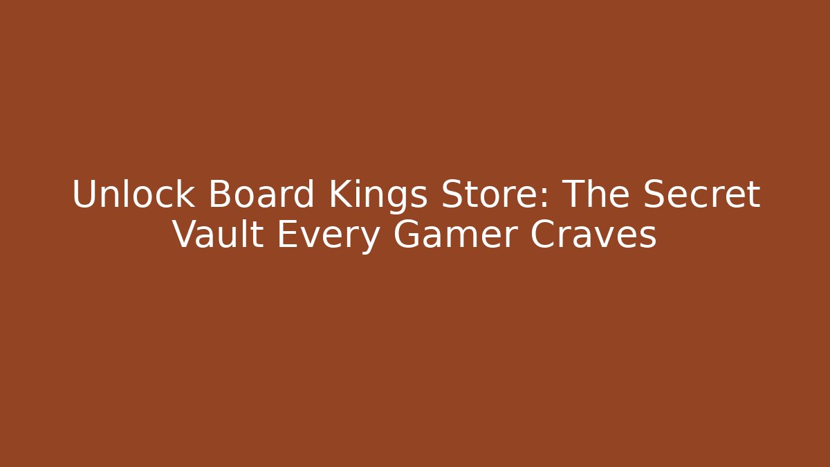 Unlock Board Kings Store: The Secret Vault Every Gamer Craves