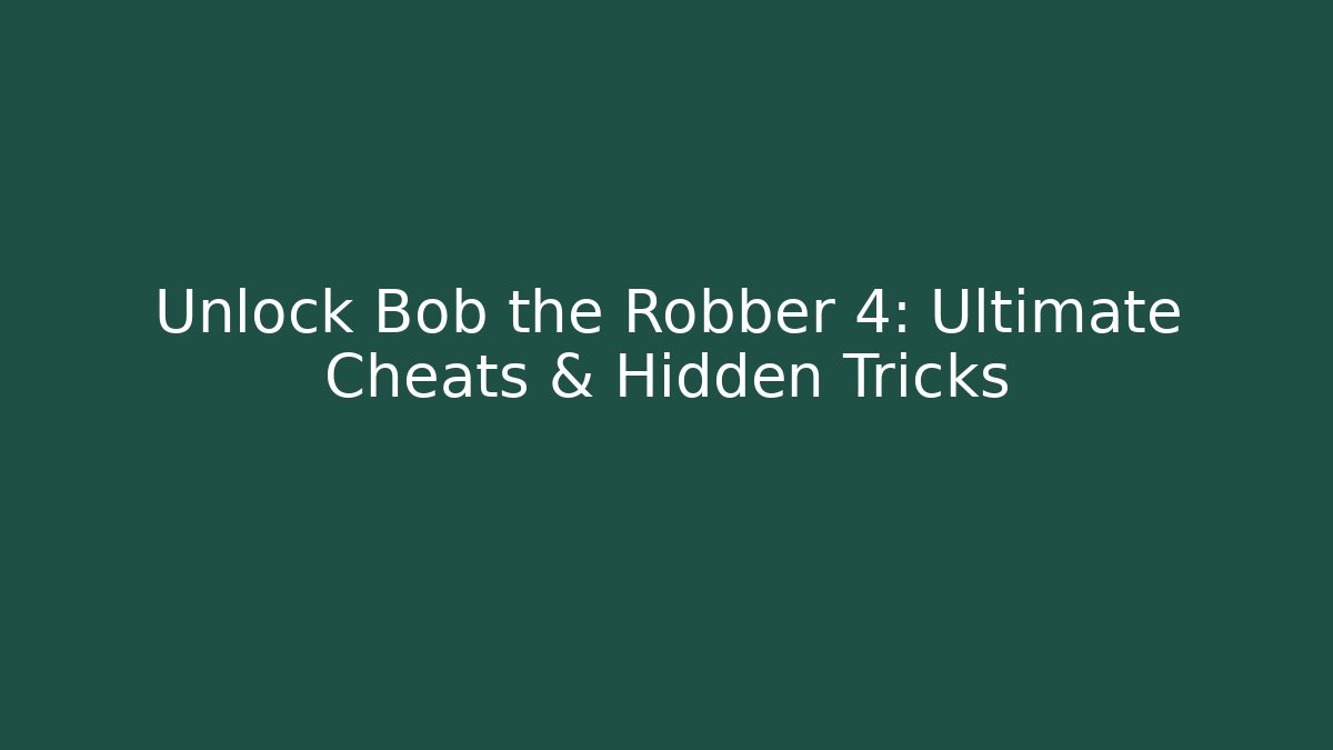 Unlock Bob the Robber 4: Ultimate Cheats & Hidden Tricks