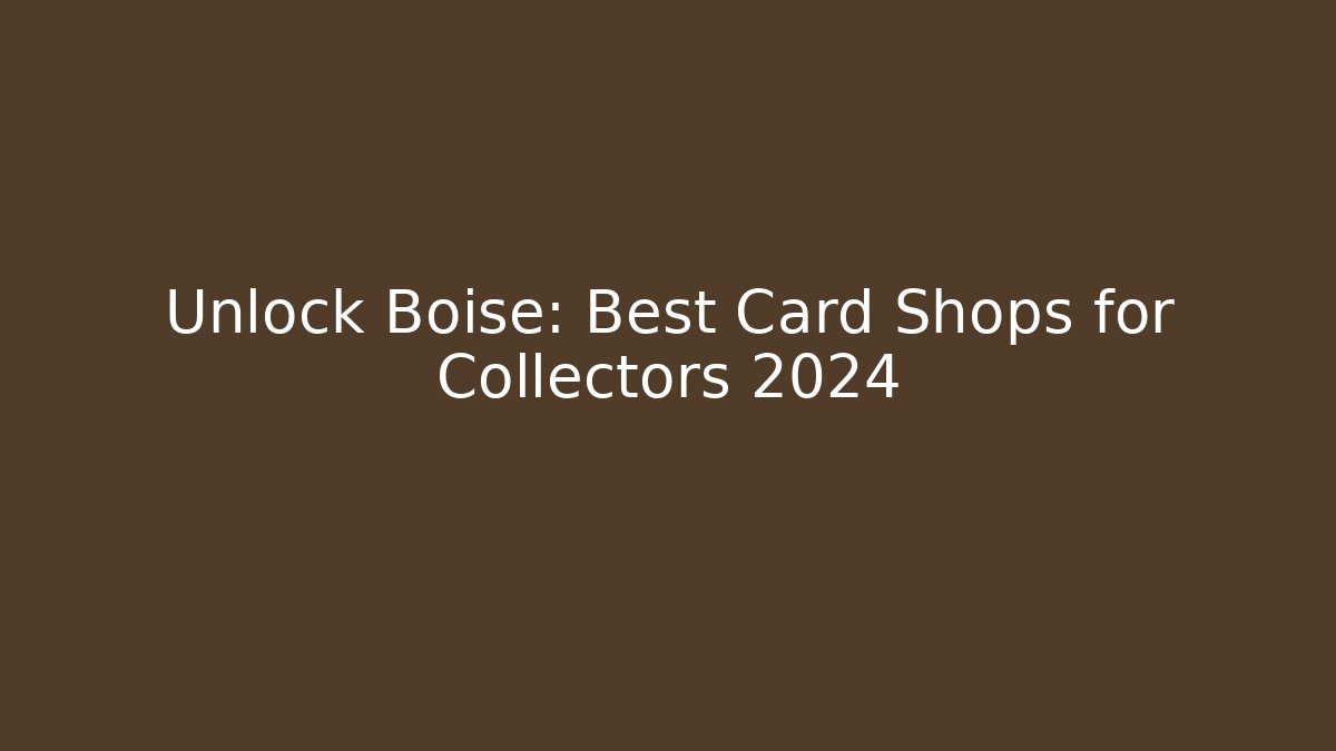 Unlock Boise: Best Card Shops for Collectors 2024