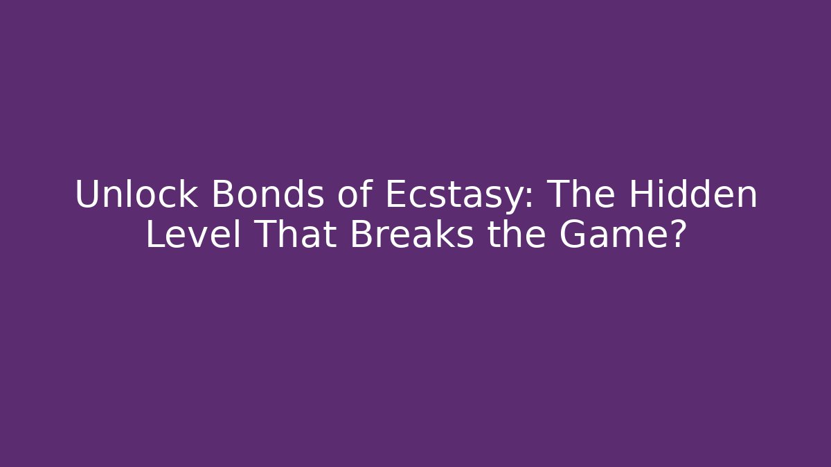 Unlock Bonds of Ecstasy: The Hidden Level That Breaks the Game?
