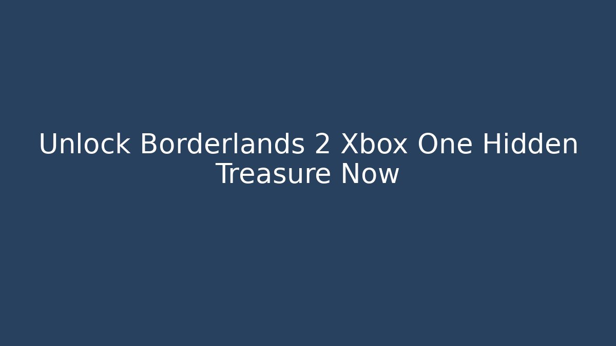Unlock Borderlands 2 Xbox One Hidden Treasure Now